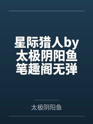 星际猎人by太极阴阳鱼笔趣阁无弹窗封面