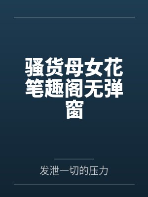 骚货母女花笔趣阁无弹窗封面