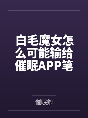 白毛魔女怎么可能输给催眠APP笔趣阁无弹窗封面