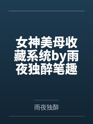 女神美母收藏系统by雨夜独醉笔趣阁无弹窗封面