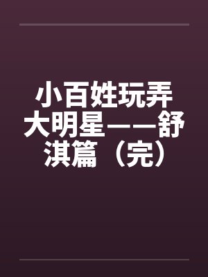 小百姓玩弄大明星——舒淇篇（完）by佚名封面