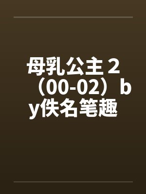 母乳公主２（00-02）by佚名笔趣阁无弹窗封面