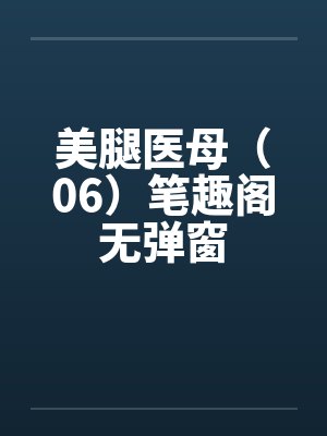 美腿医母（06）笔趣阁无弹窗封面