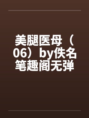 美腿医母（06）by佚名笔趣阁无弹窗封面