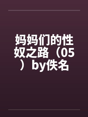 妈妈们的性奴之路（05）by佚名封面