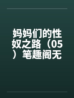 妈妈们的性奴之路（05）笔趣阁无弹窗封面