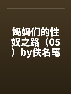 妈妈们的性奴之路（05）by佚名笔趣阁无弹窗封面