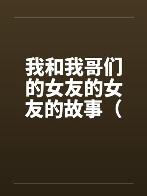 我和我哥们的女友的女友的故事（1-15）by佚名笔趣阁无弹窗封面