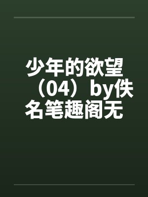 少年的欲望（04）by佚名笔趣阁无弹窗封面