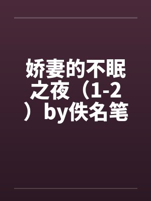 娇妻的不眠之夜（1-2）by佚名笔趣阁无弹窗封面