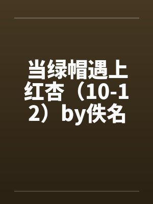 当绿帽遇上红杏（10-12）by佚名封面