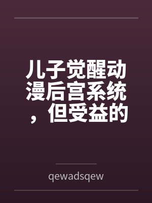 儿子觉醒动漫后宫系统，但受益的居然是我?封面