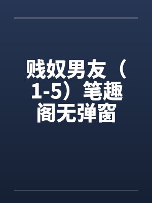 贱奴男友（1-5）笔趣阁无弹窗封面