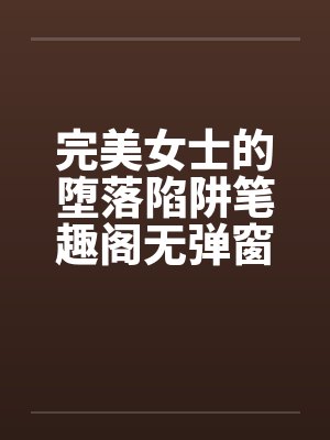 完美女士的堕落陷阱笔趣阁无弹窗封面