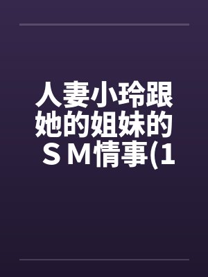 人妻小玲跟她的姐妹的ＳＭ情事(1-10)by佚名笔趣阁无弹窗封面