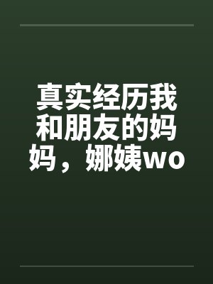 真实经历我和朋友的妈妈，娜姨wolfman12封面