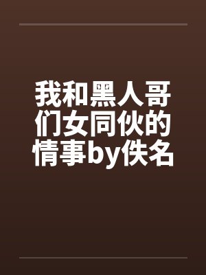 我和黑人哥们女同伙的情事by佚名封面