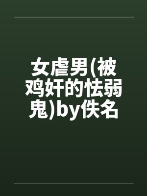 女虐男(被鸡奸的怯弱鬼)by佚名笔趣阁无弹窗封面