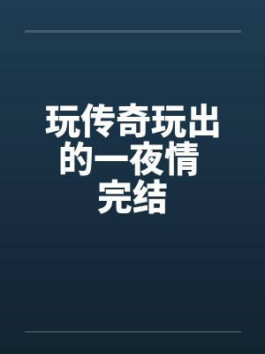 玩传奇玩出的一夜情 完结封面