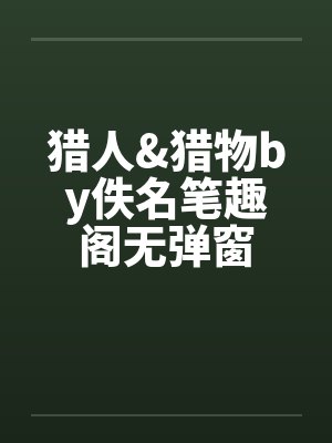 猎人&猎物by佚名笔趣阁无弹窗封面