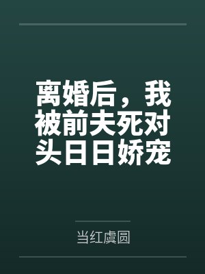 离婚后，我被前夫死对头日日娇宠封面