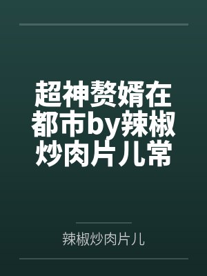 超神赘婿在都市by辣椒炒肉片儿常戎封面