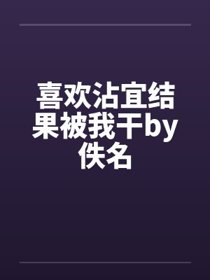 喜欢沾宜结果被我干by佚名封面