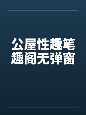 公屋性趣笔趣阁无弹窗封面
